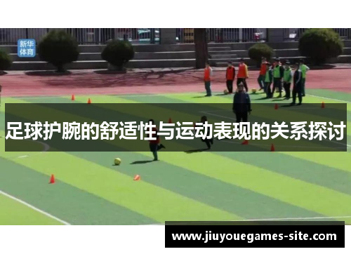 足球护腕的舒适性与运动表现的关系探讨